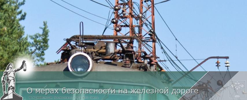 О мерах безопасности на железной дороге | Администрация муниципального округа город Партизанск Приморского края Официальный сайт