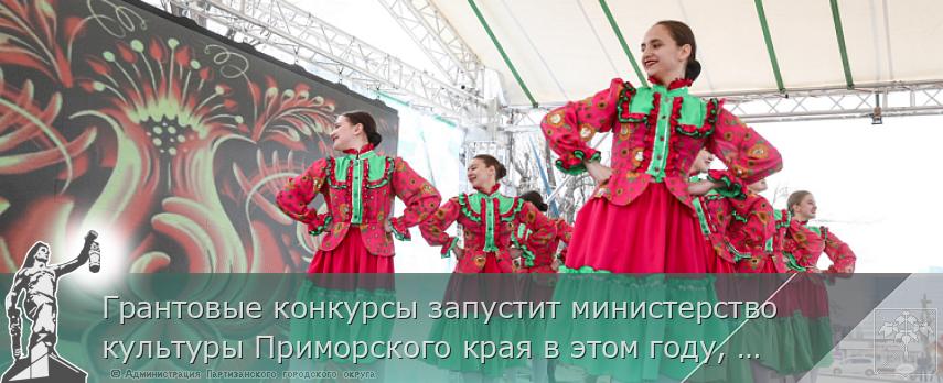 Грантовые конкурсы запустит министерство культуры Приморского края в этом году, сообщает www.primorsky.ru | Администрация муниципального округа город Партизанск Приморского края Официальный сайт