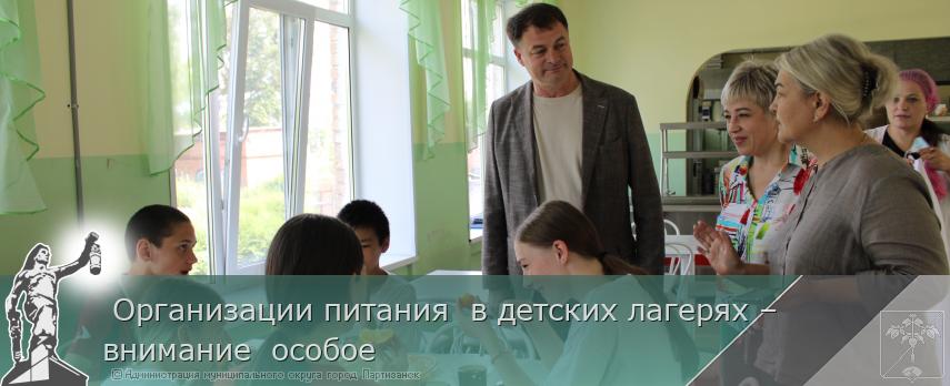  Организации питания  в детских лагерях – внимание  особое | Администрация муниципального округа город Партизанск Приморского края Официальный сайт