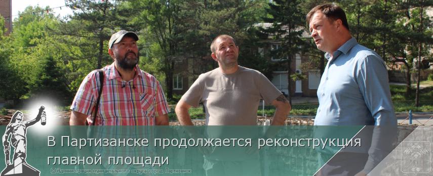 В Партизанске продолжается реконструкция главной площади | Администрация муниципального округа город Партизанск Приморского края Официальный сайт