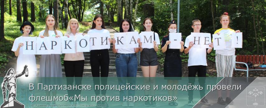 В Партизанске полицейские и молодёжь провели флешмоб«Мы против наркотиков» | Администрация муниципального округа город Партизанск Приморского края Официальный сайт