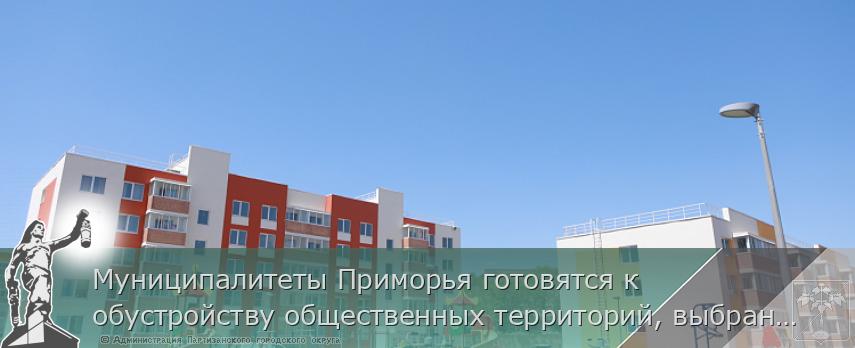 Муниципалитеты Приморья готовятся к обустройству общественных территорий, выбранных «народным голосованием» | Администрация муниципального округа город Партизанск Приморского края Официальный сайт