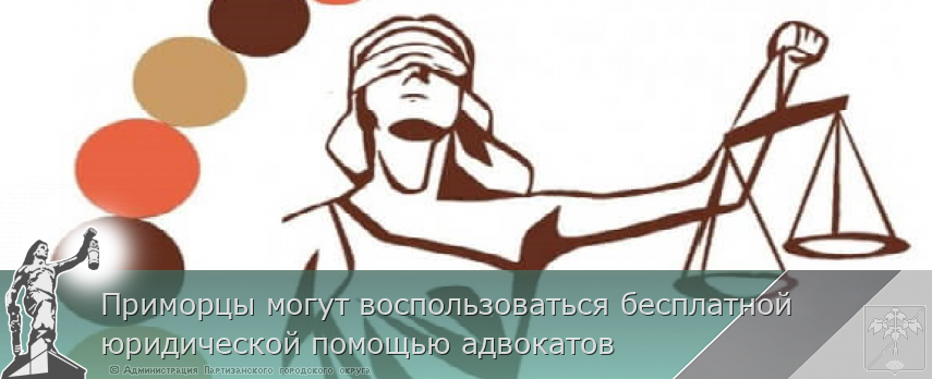 Приморцы могут воспользоваться бесплатной юридической помощью адвокатов | Администрация муниципального округа город Партизанск Приморского края Официальный сайт