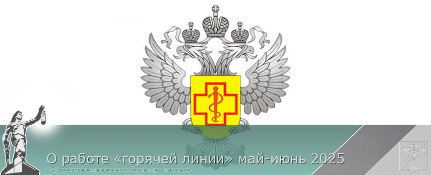 О работе «горячей линии» май-июнь 2025 | Администрация муниципального округа город Партизанск Приморского края Официальный сайт