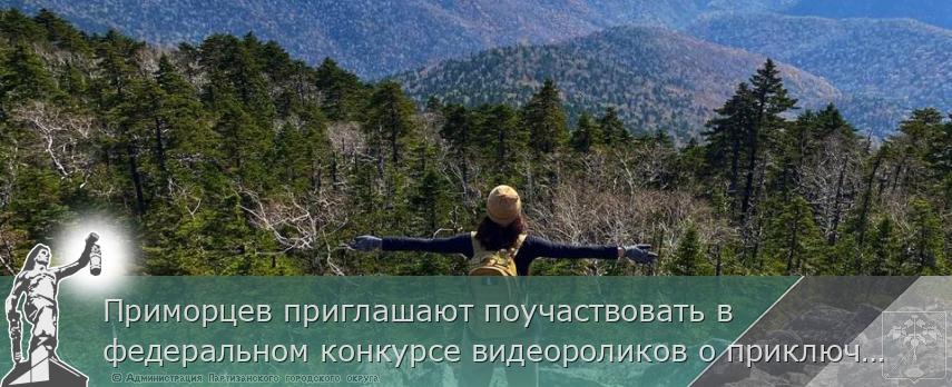 Приморцев приглашают поучаствовать в федеральном конкурсе видеороликов о приключениях, сообщает www.primorsky.ru | Администрация муниципального округа город Партизанск Приморского края Официальный сайт