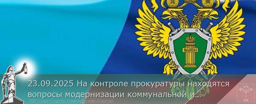 23.09.2025 На контроле прокуратуры находятся вопросы модернизации коммунальной инфраструктуры в рамках реализации национальных проектов. | Администрация муниципального округа город Партизанск Приморского края Официальный сайт