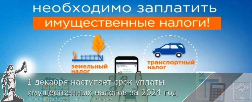 1 декабря наступает срок уплаты имущественных налогов за 2024 год | Администрация муниципального округа город Партизанск Приморского края Официальный сайт