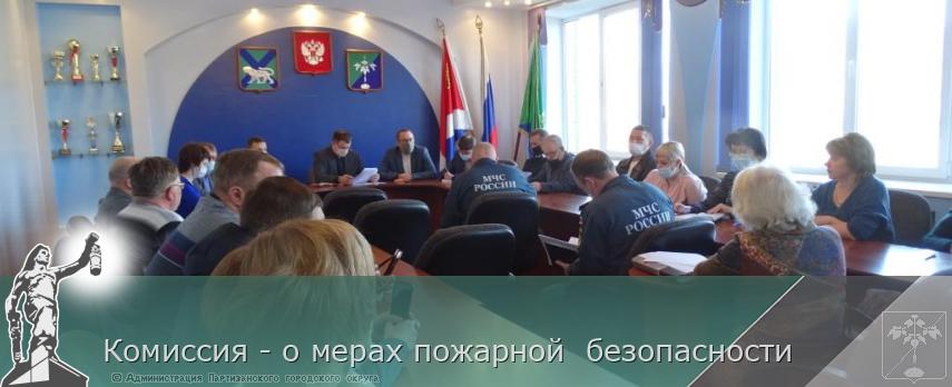 Комиссия - о мерах пожарной  безопасности | Администрация муниципального округа город Партизанск Приморского края Официальный сайт