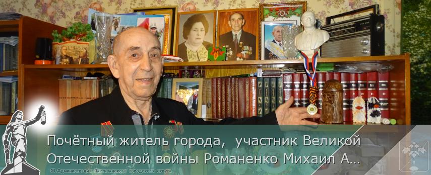 Почётный житель города,  участник Великой Отечественной войны Романенко Михаил Андреевич.  | Администрация муниципального округа город Партизанск Приморского края Официальный сайт