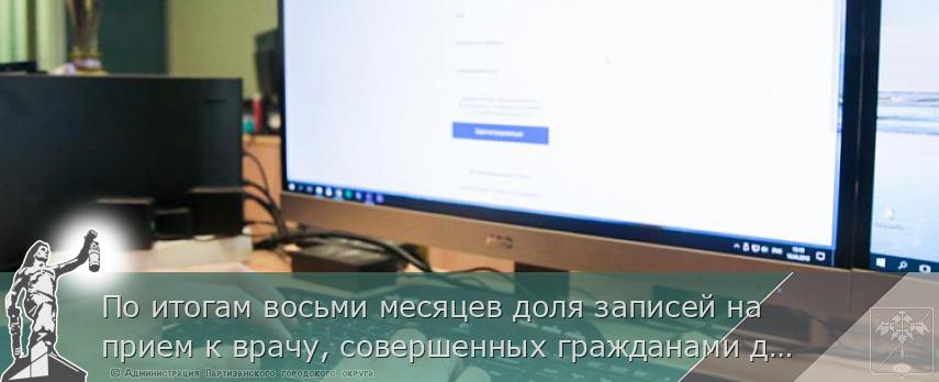 По итогам восьми месяцев доля записей на прием к врачу, совершенных гражданами дистанционно, превысила 22%. Задача программы цифровой зрелости – увеличить число людей, которые выбирают для записи к врачу электронные сервисы. | Администрация муниципального округа город Партизанск Приморского края Официальный сайт