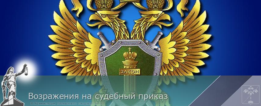 Возражения на судебный приказ | Администрация муниципального округа город Партизанск Приморского края Официальный сайт