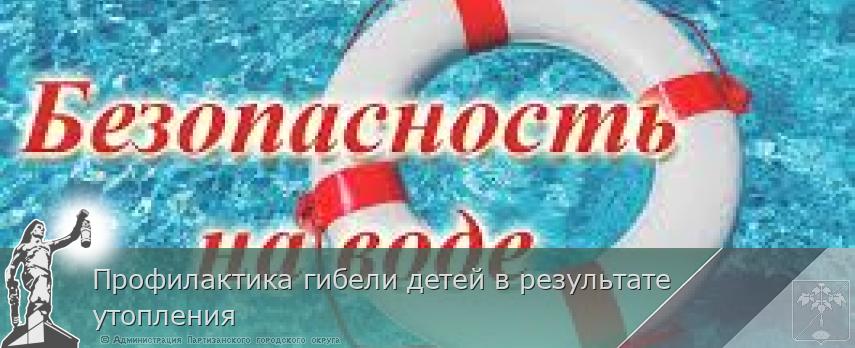 Профилактика гибели детей в результате утопления | Администрация муниципального округа город Партизанск Приморского края Официальный сайт