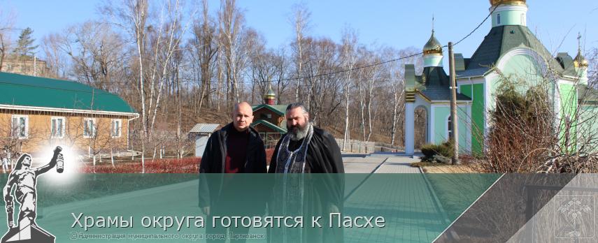  Храмы округа готовятся к Пасхе  | Администрация муниципального округа город Партизанск Приморского края Официальный сайт
