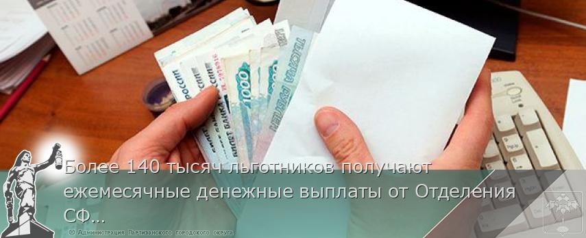 Более 140 тысяч льготников получают ежемесячные денежные выплаты от Отделения СФР по Приморскому краю | Администрация муниципального округа город Партизанск Приморского края Официальный сайт