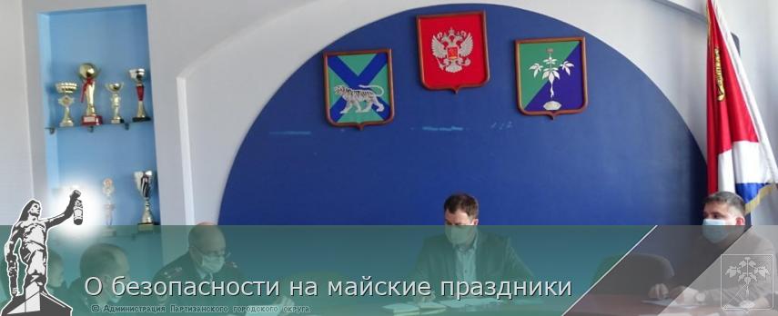 О безопасности на майские праздники | Администрация муниципального округа город Партизанск Приморского края Официальный сайт