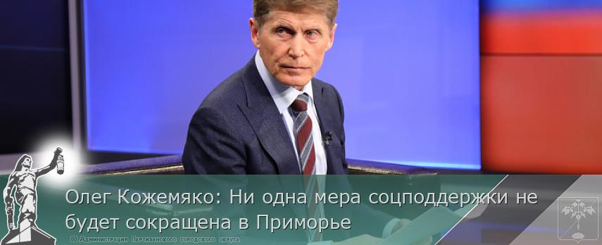 Олег Кожемяко: Ни одна мера соцподдержки не будет сокращена в Приморье | Администрация муниципального округа город Партизанск Приморского края Официальный сайт