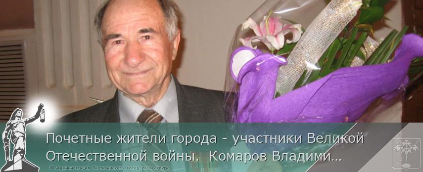Почетные жители города - участники Великой Отечественной войны.  Комаров Владимир Захарович | Администрация муниципального округа город Партизанск Приморского края Официальный сайт