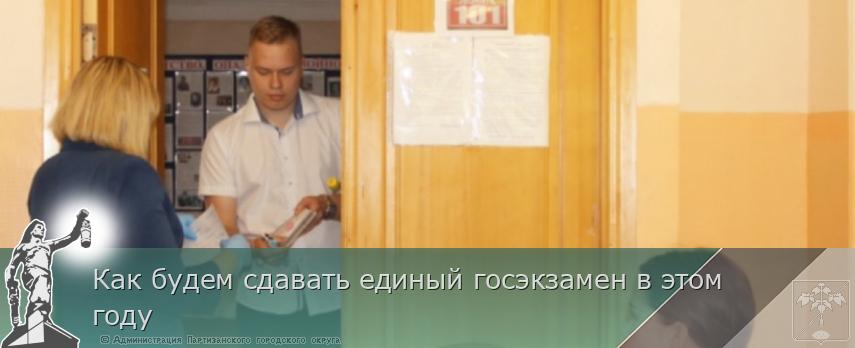 Как будем сдавать единый госэкзамен в этом году | Администрация муниципального округа город Партизанск Приморского края Официальный сайт