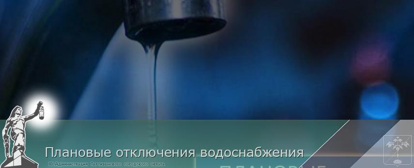 Плановые отключения водоснабжения | Администрация муниципального округа город Партизанск Приморского края Официальный сайт