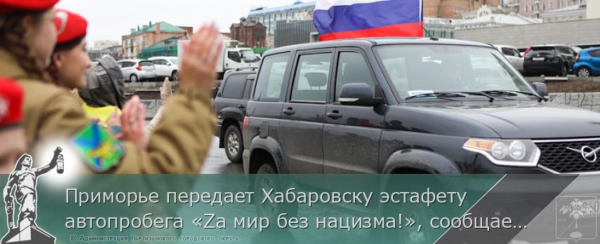 Приморье передает Хабаровску эстафету автопробега «Zа мир без нацизма!», сообщает www.primorsky.ru | Администрация муниципального округа город Партизанск Приморского края Официальный сайт