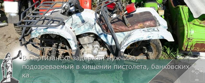 В Партизанске задержан мужчина, подозреваемый в хищении пистолета, банковских карт и угоне квадроцикла | Администрация муниципального округа город Партизанск Приморского края Официальный сайт