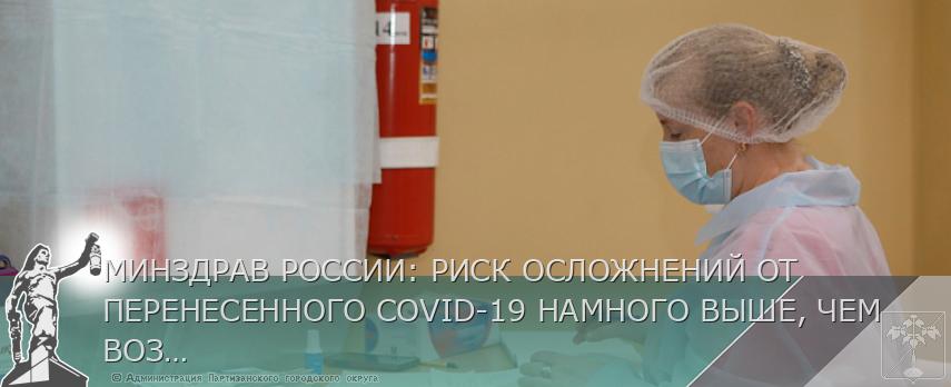 МИНЗДРАВ РОССИИ: РИСК ОСЛОЖНЕНИЙ ОТ ПЕРЕНЕСЕННОГО COVID-19 НАМНОГО ВЫШЕ, ЧЕМ ВОЗМОЖНЫЕ НЕЖЕЛАТЕЛЬНЫЕ РЕАКЦИИ НА ВАКЦИНУ | Администрация муниципального округа город Партизанск Приморского края Официальный сайт