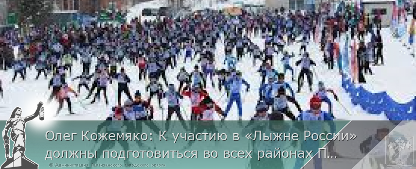 Олег Кожемяко: К участию в «Лыжне России» должны подготовиться во всех районах Приморья | Администрация муниципального округа город Партизанск Приморского края Официальный сайт