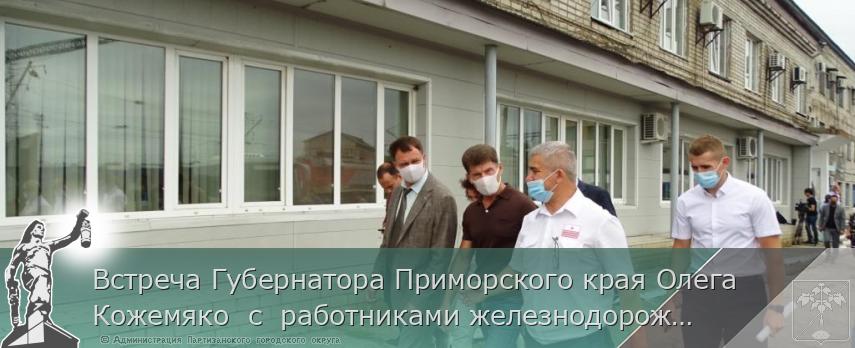 Встреча Губернатора Приморского края Олега Кожемяко  с  работниками железнодорожного транспорта | Администрация муниципального округа город Партизанск Приморского края Официальный сайт