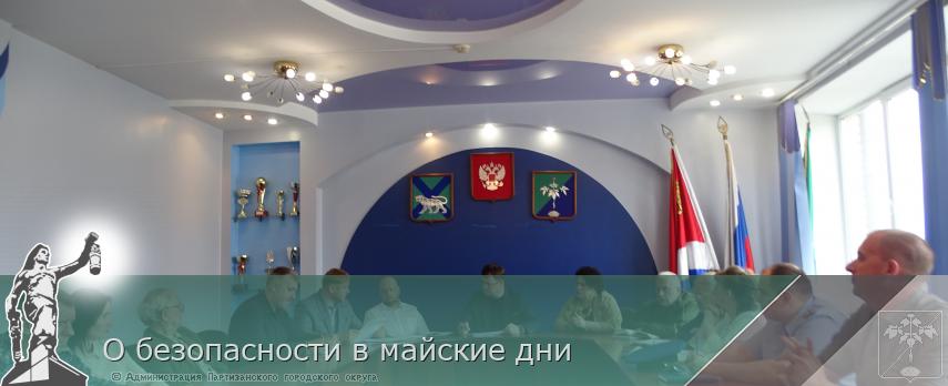 О безопасности в майские дни | Администрация муниципального округа город Партизанск Приморского края Официальный сайт