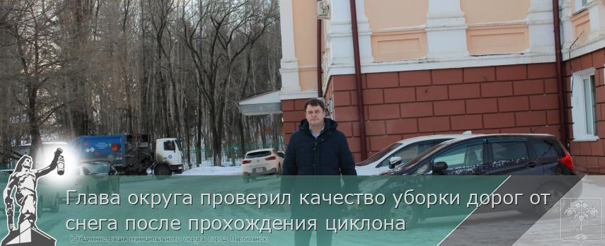 06.02.2026 Глава округа проверил качество уборки дорог от снега после прохождения циклона | Администрация муниципального округа город Партизанск Приморского края Официальный сайт