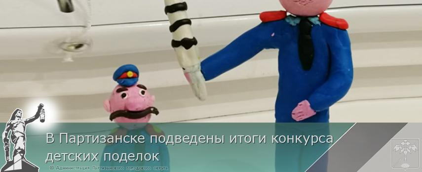 В Партизанске подведены итоги конкурса детских поделок | Администрация муниципального округа город Партизанск Приморского края Официальный сайт