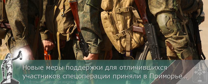 Новые меры поддержки для отличившихся участников спецоперации приняли в Приморье, сообщает www.primorsky.ru | Администрация муниципального округа город Партизанск Приморского края Официальный сайт