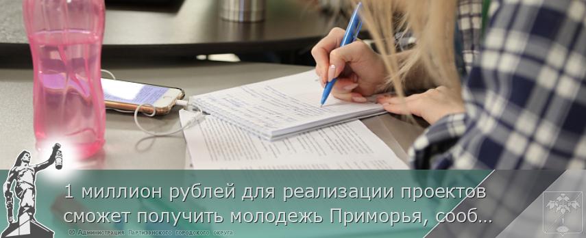 1 миллион рублей для реализации проектов сможет получить молодежь Приморья, сообщает  www.primorsky.ru | Администрация муниципального округа город Партизанск Приморского края Официальный сайт