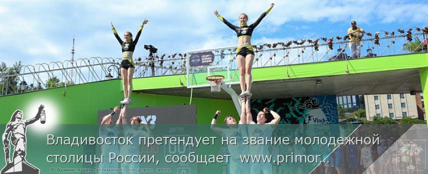 Владивосток претендует на звание молодежной столицы России, сообщает  www.primorsky.ru | Администрация муниципального округа город Партизанск Приморского края Официальный сайт
