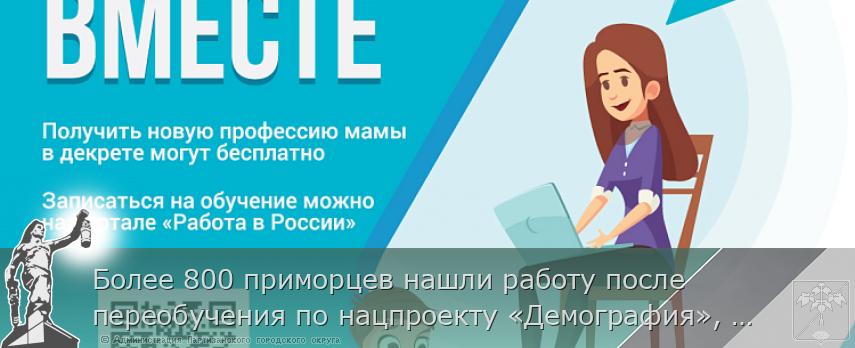 Более 800 приморцев нашли работу после переобучения по нацпроекту «Демография», сообщает www.primorsky.ru | Администрация муниципального округа город Партизанск Приморского края Официальный сайт