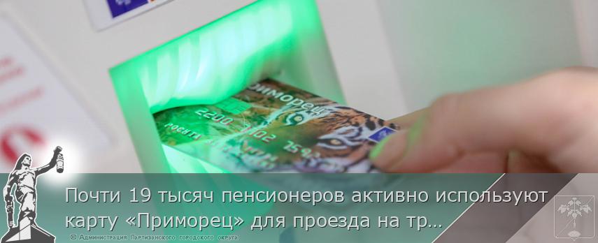 Почти 19 тысяч пенсионеров активно используют карту «Приморец» для проезда на транспорте, сообщает www.primorsky.ru | Администрация муниципального округа город Партизанск Приморского края Официальный сайт