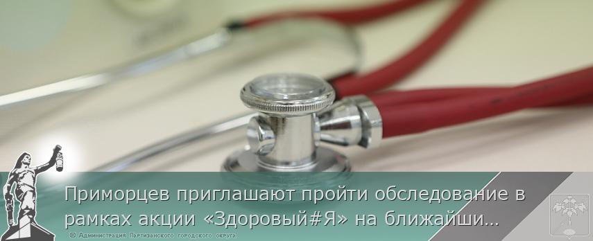 Приморцев приглашают пройти обследование в рамках акции «Здоровый#Я» на ближайших выходных, сообщает www.primorsky.ru | Администрация муниципального округа город Партизанск Приморского края Официальный сайт